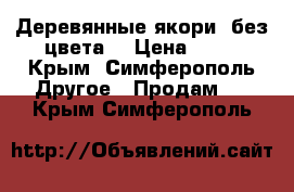 Деревянные якори (без цвета) › Цена ­ 11 - Крым, Симферополь Другое » Продам   . Крым,Симферополь